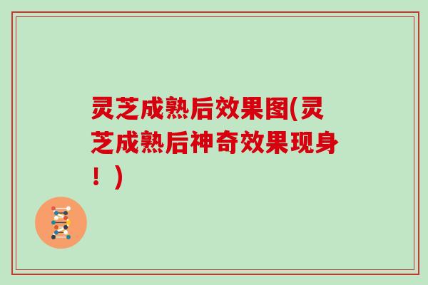 灵芝成熟后效果图(灵芝成熟后神奇效果现身!) 灵芝成熟后效果图(灵芝成熟后神奇效果现身!)