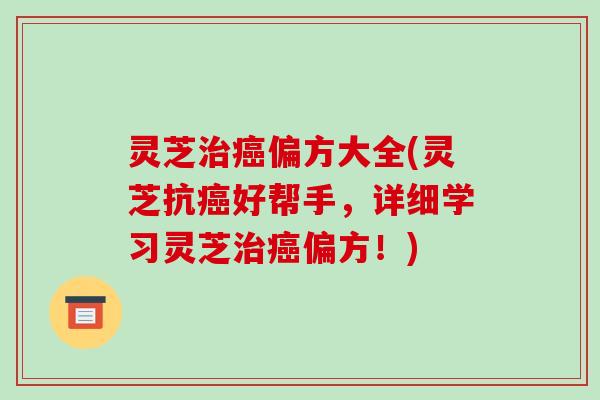灵芝偏方大全(灵芝抗好帮手,详细学习灵芝偏方!) 灵芝偏方大全(灵芝抗好帮手,详细学习灵芝偏方!)