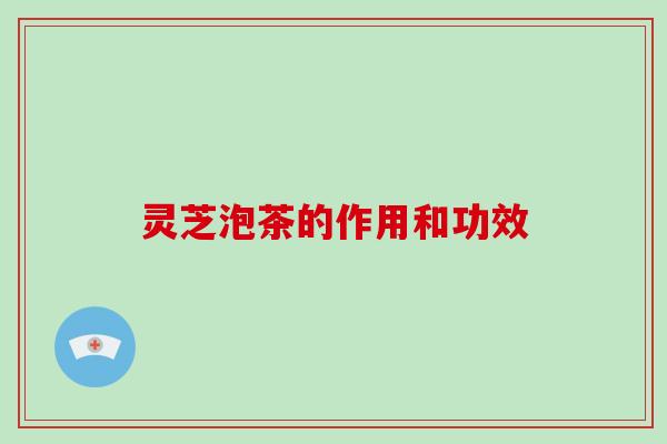 灵芝泡茶的作用和功效