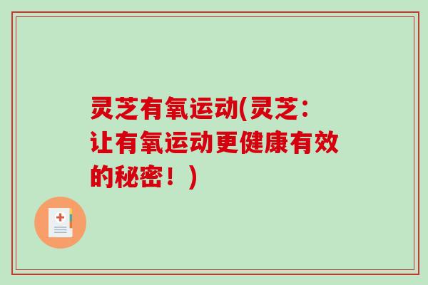 灵芝有氧运动(灵芝：让有氧运动更健康有效的秘密！)