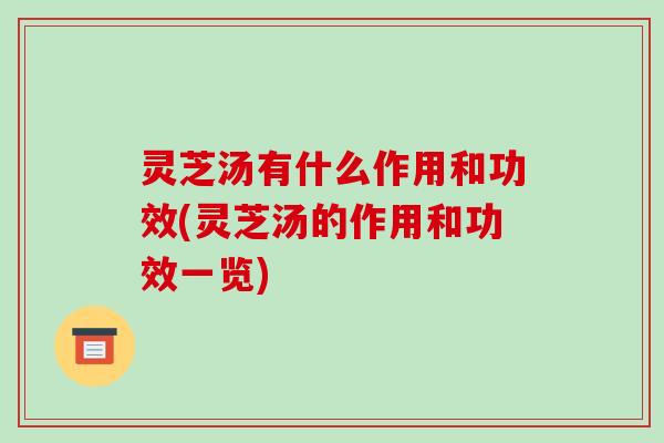 灵芝汤有什么作用和功效(灵芝汤的作用和功效一览)