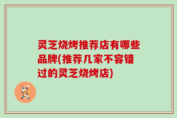 灵芝烧烤推荐店有哪些品牌(推荐几家不容错过的灵芝烧烤店)
