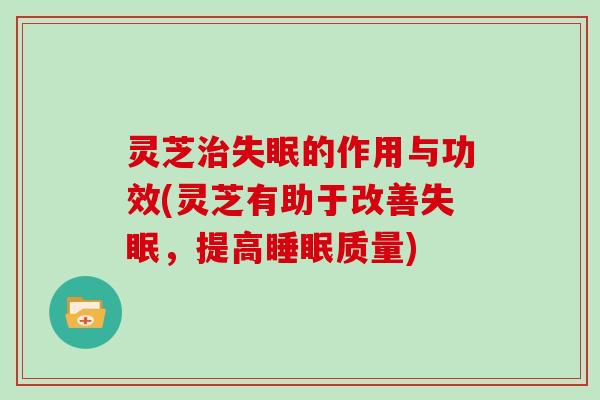 灵芝的作用与功效(灵芝有助于改善，提高质量)