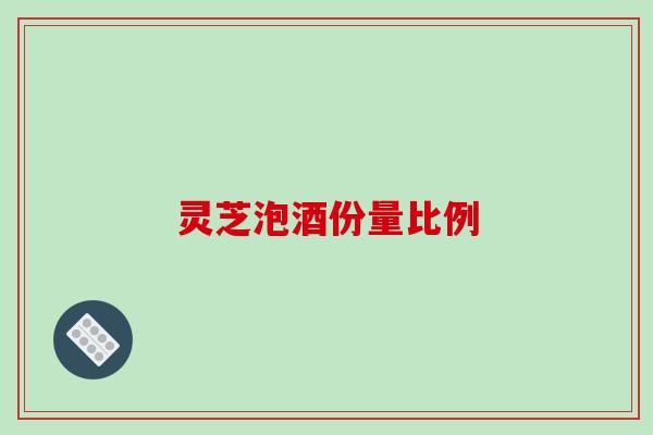 灵芝泡酒份量比例