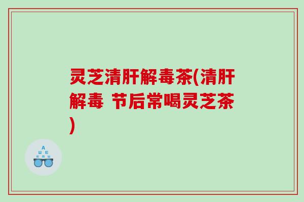 灵芝清茶(清 节后常喝灵芝茶)