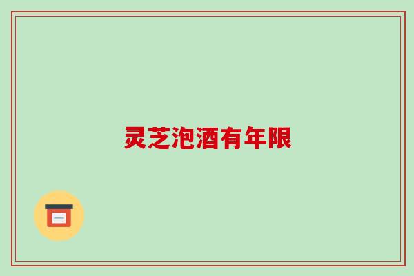 灵芝泡酒有年限