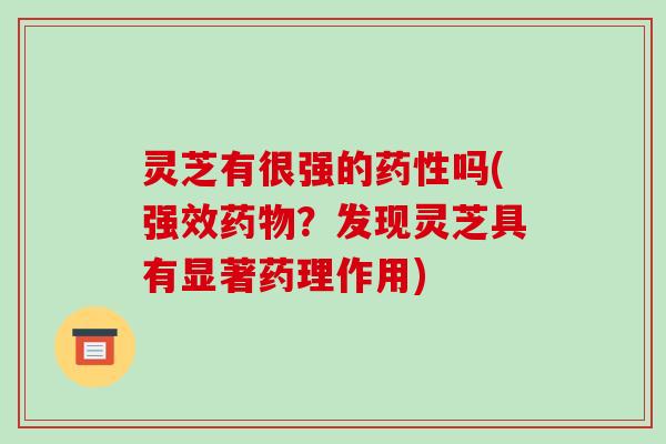 灵芝有很强的吗(强效？发现灵芝具有显著药理作用)