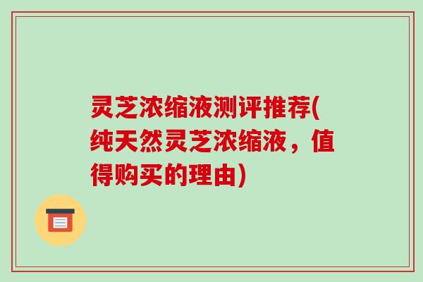 灵芝浓缩液测评推荐(纯天然灵芝浓缩液，值得购买的理由)