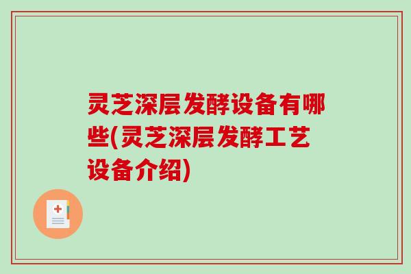 灵芝深层发酵设备有哪些(灵芝深层发酵工艺设备介绍)