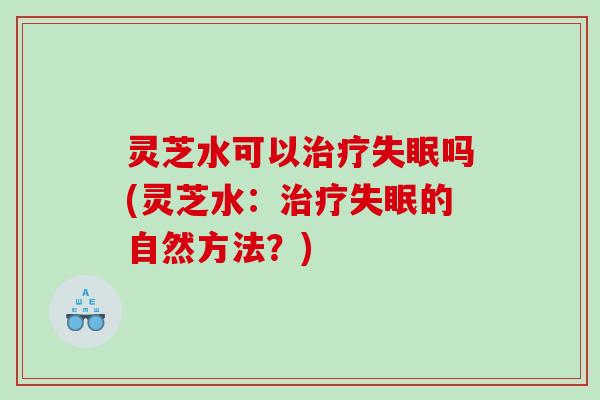 灵芝水可以吗(灵芝水：的自然方法？)