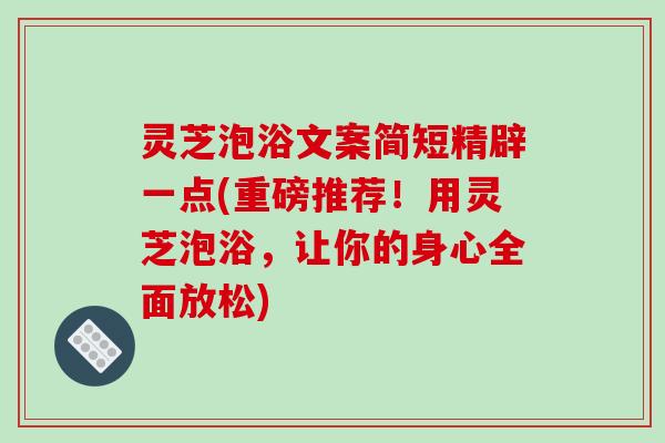 灵芝泡浴文案简短精辟一点(重磅推荐！用灵芝泡浴，让你的身心全面放松)