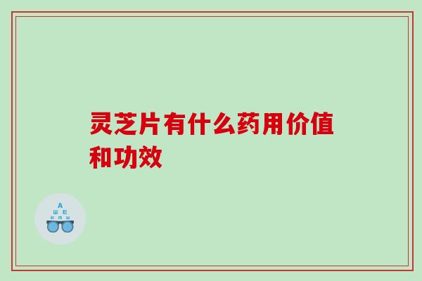 灵芝片有什么药用价值和功效
