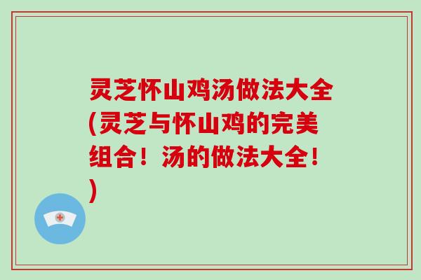 灵芝怀山鸡汤做法大全(灵芝与怀山鸡的完美组合！汤的做法大全！)