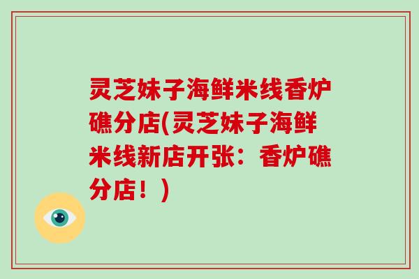 灵芝妹子海鲜米线香炉礁分店(灵芝妹子海鲜米线新店开张：香炉礁分店！)
