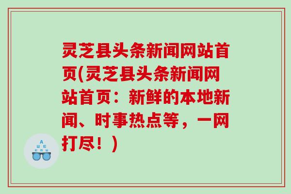 灵芝县头条新闻网站首页(灵芝县头条新闻网站首页：新鲜的本地新闻、时事热点等，一网打尽！)