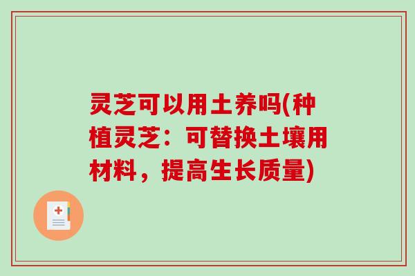 灵芝可以用土养吗(种植灵芝：可替换土壤用材料，提高生长质量)