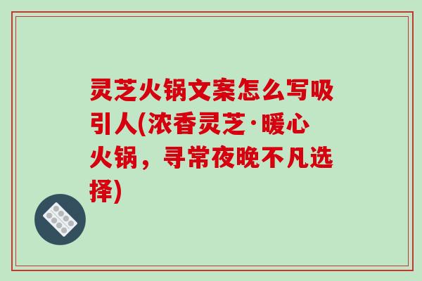 灵芝火锅文案怎么写吸引人(浓香灵芝·暖心火锅，寻常夜晚不凡选择)