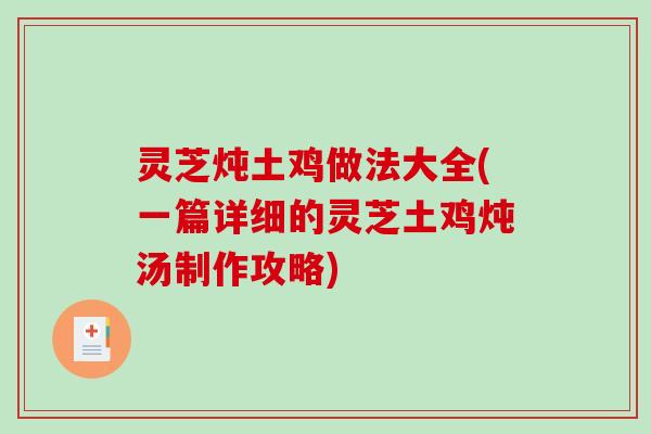 灵芝炖土鸡做法大全(一篇详细的灵芝土鸡炖汤制作攻略)