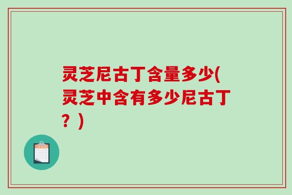 灵芝尼古丁含量多少(灵芝中含有多少尼古丁？)