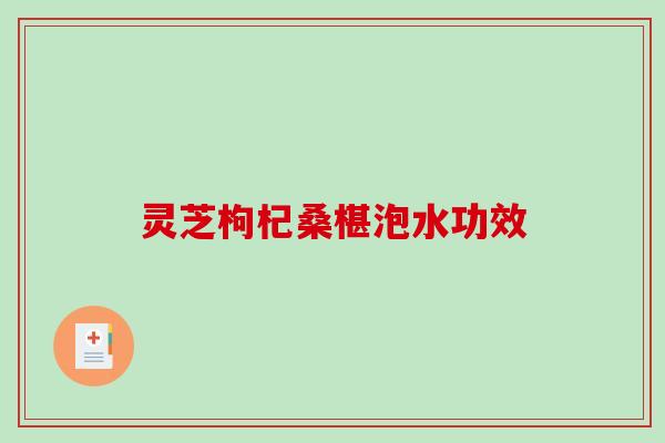 灵芝枸杞桑椹泡水功效