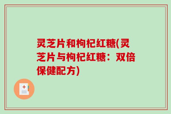 灵芝片和枸杞红糖(灵芝片与枸杞红糖：双倍保健配方)