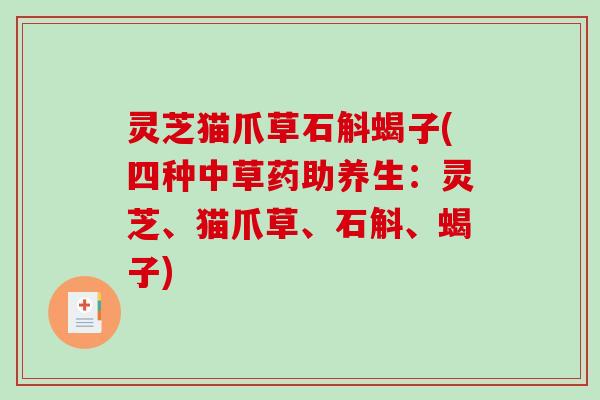 灵芝猫爪草石斛蝎子(四种中草药助养生：灵芝、猫爪草、石斛、蝎子)