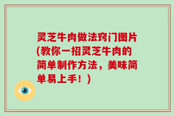 灵芝牛肉做法窍门图片(教你一招灵芝牛肉的简单制作方法，美味简单易上手！)