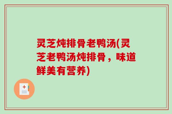 灵芝炖排骨老鸭汤(灵芝老鸭汤炖排骨，味道鲜美有营养)