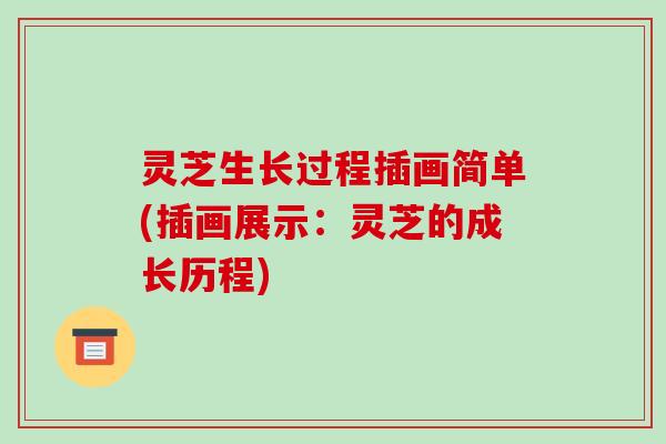 灵芝生长过程插画简单(插画展示：灵芝的成长历程)