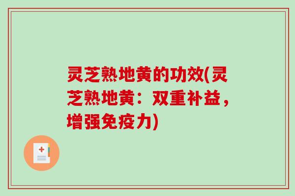 灵芝熟地黄的功效(灵芝熟地黄：双重补益，增强免疫力)