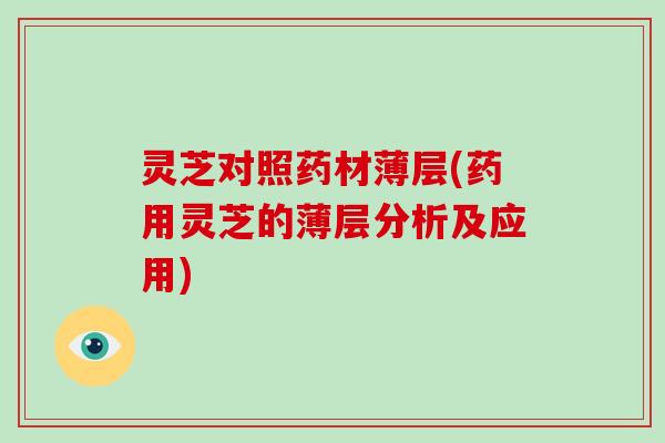 灵芝对照药材薄层(药用灵芝的薄层分析及应用)