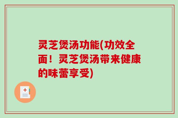 灵芝煲汤功能(功效全面！灵芝煲汤带来健康的味蕾享受)