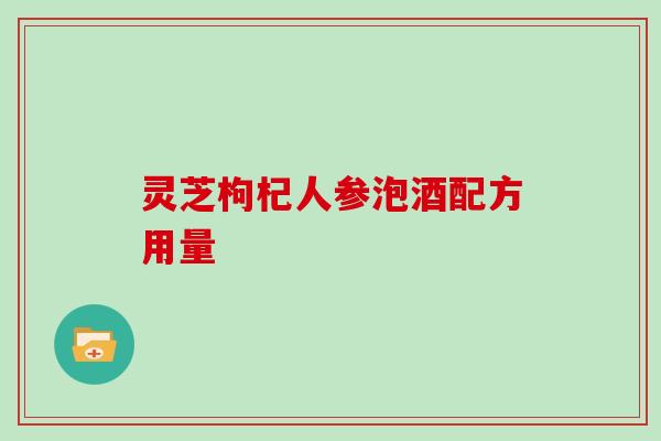 灵芝枸杞人参泡酒配方用量