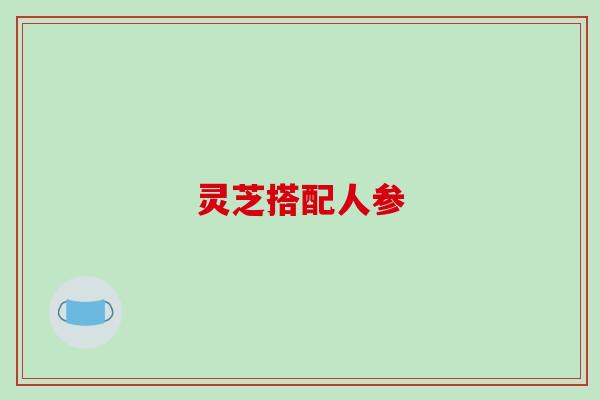 灵芝搭配人参