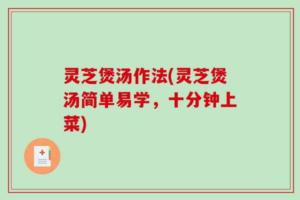 灵芝煲汤作法(灵芝煲汤简单易学，十分钟上菜)