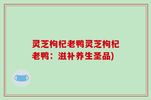 灵芝枸杞老鸭灵芝枸杞老鸭：滋补养生圣品)