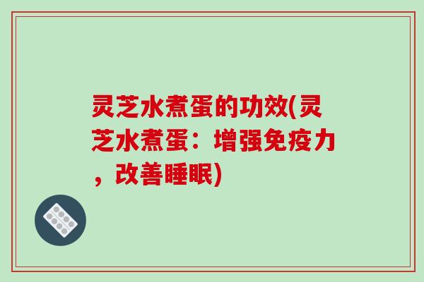 灵芝水煮蛋的功效(灵芝水煮蛋：增强免疫力，改善)