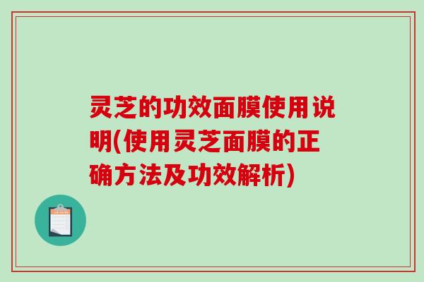 灵芝的功效面膜使用说明(使用灵芝面膜的正确方法及功效解析)