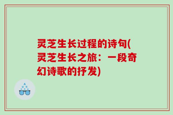 灵芝生长过程的诗句(灵芝生长之旅：一段奇幻诗歌的抒发)