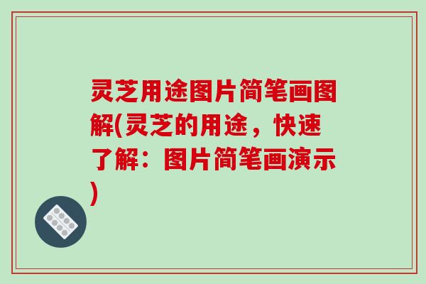 灵芝用途图片简笔画图解(灵芝的用途，快速了解：图片简笔画演示)