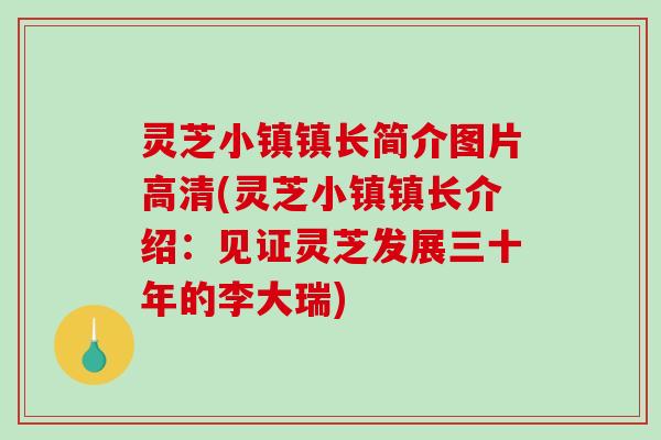 灵芝小镇镇长简介图片高清(灵芝小镇镇长介绍：见证灵芝发展三十年的李大瑞)