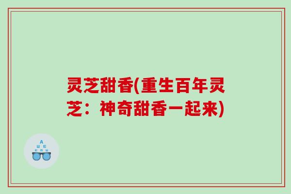 灵芝甜香(重生百年灵芝：神奇甜香一起来)