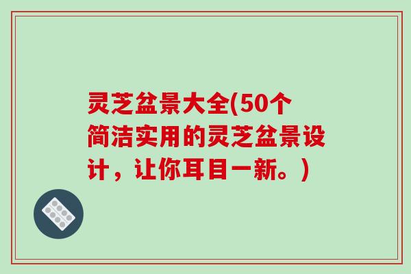灵芝盆景大全(50个简洁实用的灵芝盆景设计，让你耳目一新。)