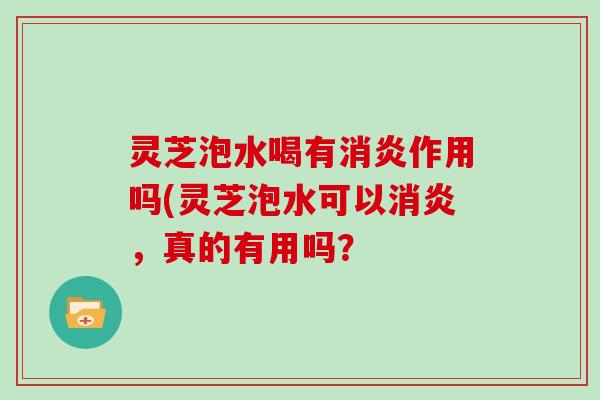 灵芝泡水喝有作用吗(灵芝泡水可以，真的有用吗？