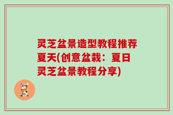 灵芝盆景造型教程推荐夏天(创意盆栽：夏日灵芝盆景教程分享)