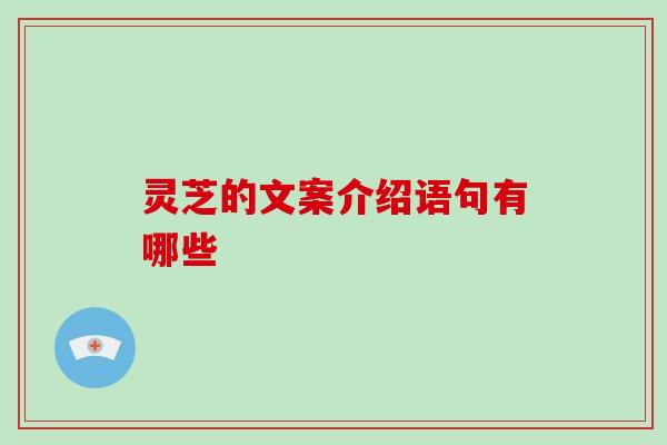 灵芝的文案介绍语句有哪些