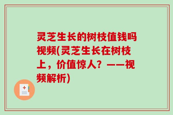 灵芝生长的树枝值钱吗视频(灵芝生长在树枝上，价值惊人？——视频解析)