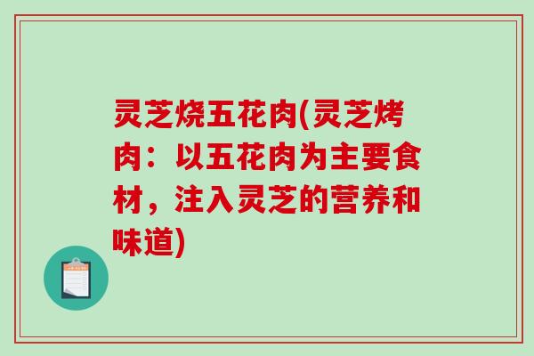 灵芝烧五花肉(灵芝烤肉：以五花肉为主要食材，注入灵芝的营养和味道)