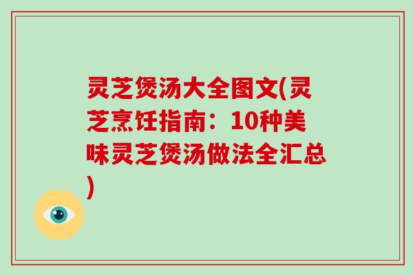 灵芝煲汤大全图文(灵芝烹饪指南：10种美味灵芝煲汤做法全汇总)