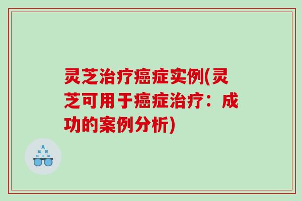 灵芝症实例(灵芝可用于症：成功的案例分析)
